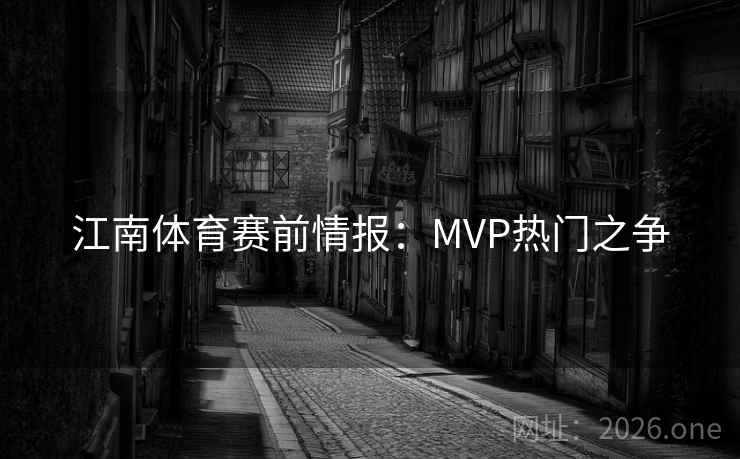 江南体育赛前情报：MVP热门之争
