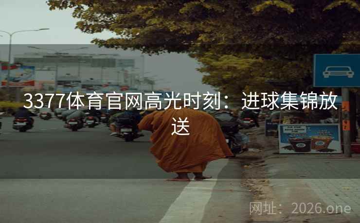 3377体育官网高光时刻：进球集锦放送