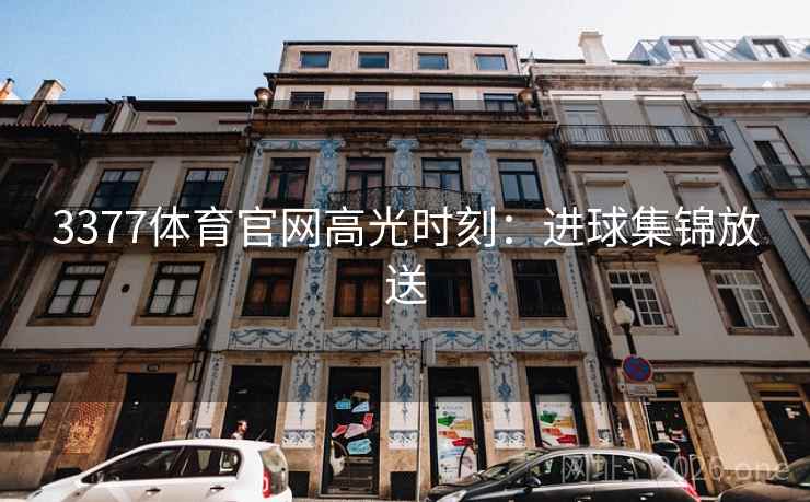 3377体育官网高光时刻：进球集锦放送