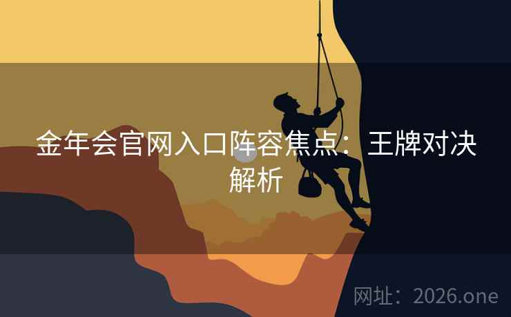 金年会官网入口阵容焦点：王牌对决解析