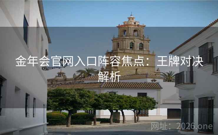 金年会官网入口阵容焦点：王牌对决解析