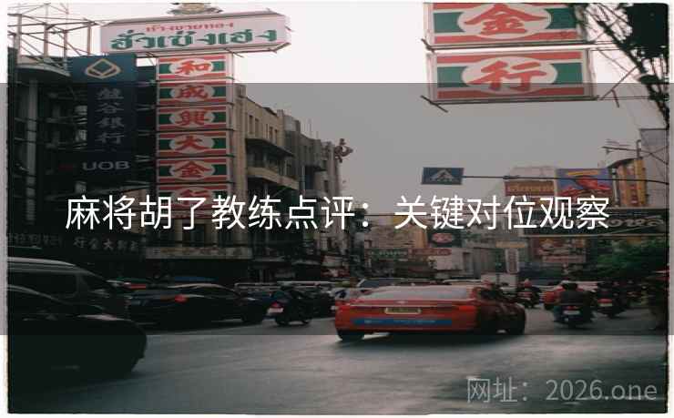 麻将胡了教练点评：关键对位观察
