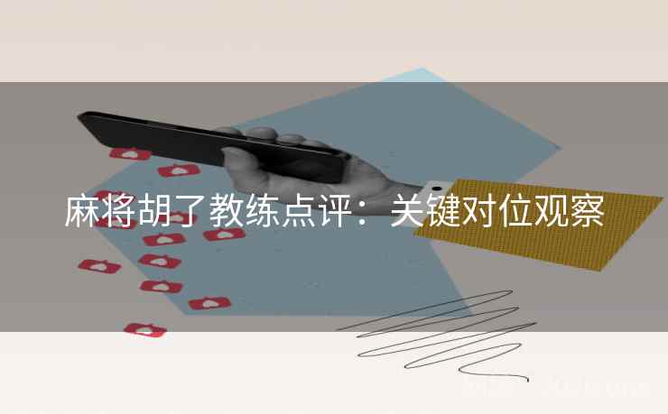 麻将胡了教练点评：关键对位观察