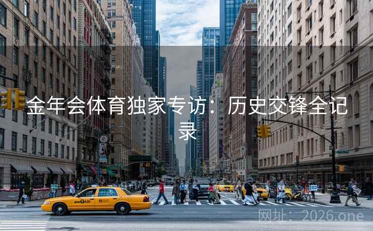 金年会体育独家专访：历史交锋全记录