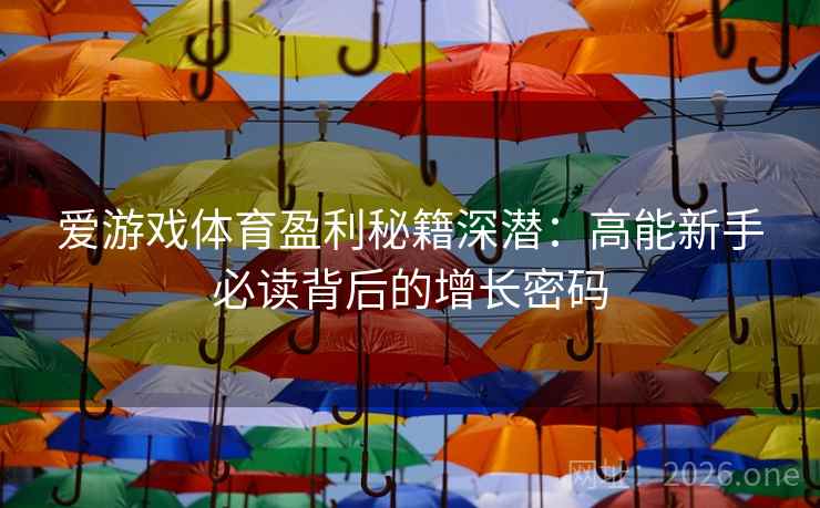 爱游戏体育盈利秘籍深潜:高能新手必读背后的增长密码 爱游戏体育盈利秘籍深潜:高能新手必读背后的增长密码