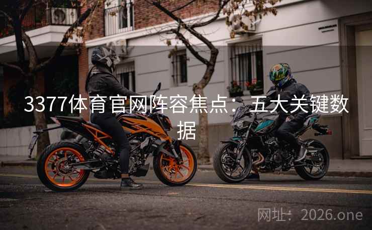 3377体育官网阵容焦点:五大关键数据 3377体育官网阵容焦点:五大关键数据