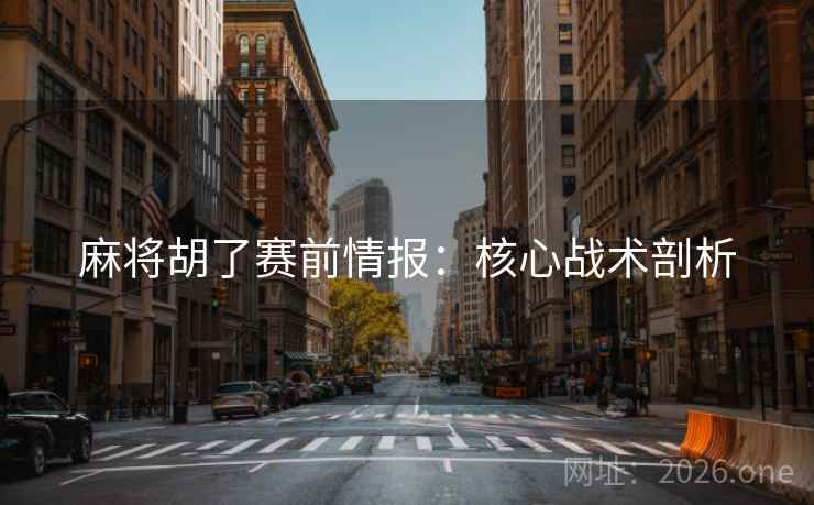 麻将胡了赛前情报:核心战术剖析 麻将胡了赛前情报:核心战术剖析