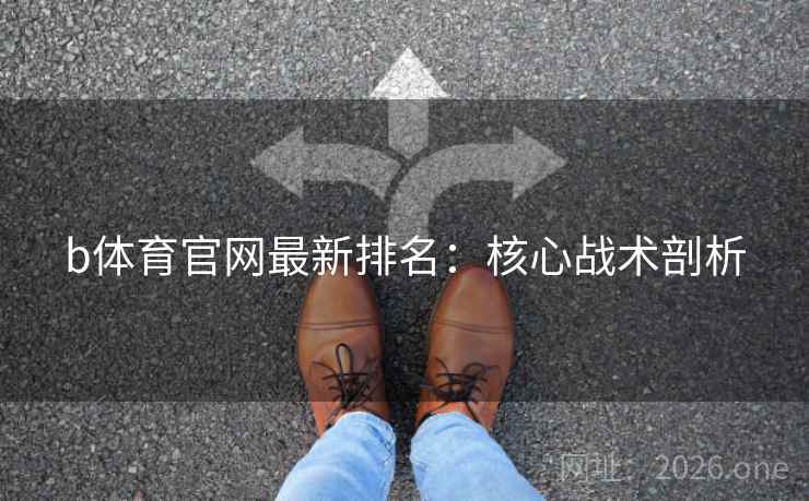 b体育官网最新排名:核心战术剖析 b体育官网最新排名:核心战术剖析