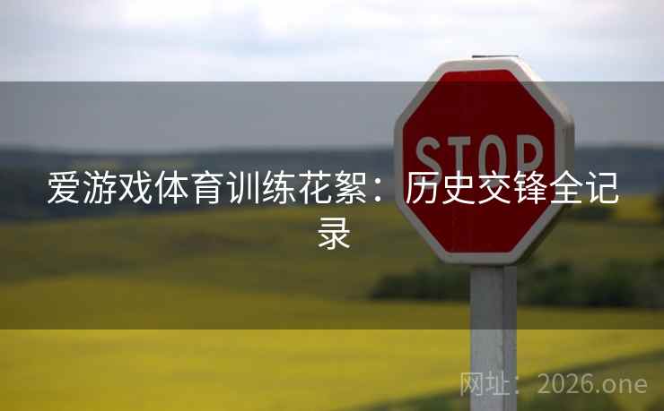 爱游戏体育训练花絮:历史交锋全记录 爱游戏体育训练花絮:历史交锋全记录