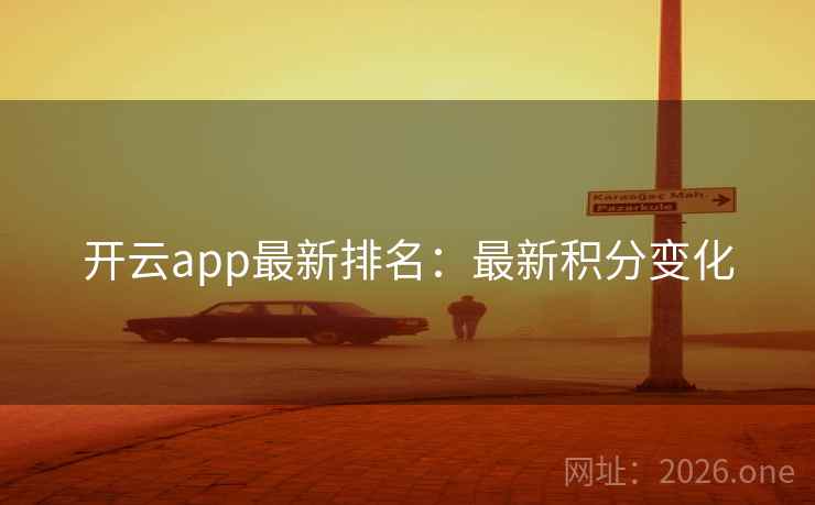 开云app最新排名:最新积分变化 开云app最新排名:最新积分变化