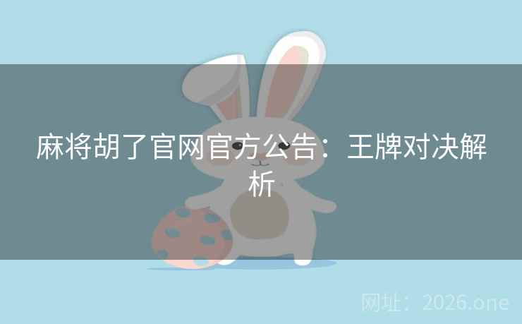 麻将胡了官网官方公告:王牌对决解析 麻将胡了官网官方公告:王牌对决解析