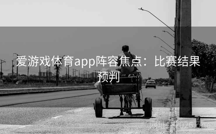 爱游戏体育app阵容焦点:比赛结果预判 爱游戏体育app阵容焦点:比赛结果预判