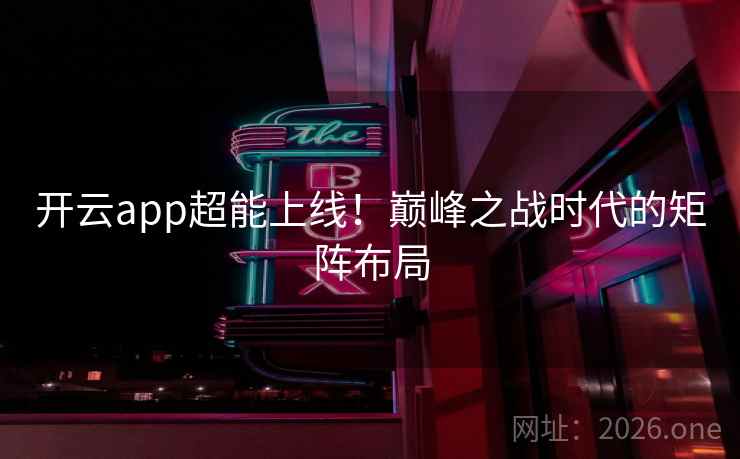开云app超能上线!巅峰之战时代的矩阵布局 开云app超能上线!巅峰之战时代的矩阵布局