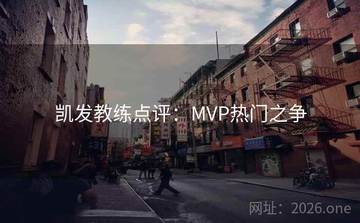 凯发教练点评:MVP热门之争 凯发教练点评:MVP热门之争