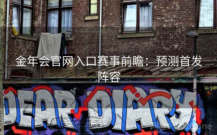 金年会官网入口赛事前瞻:预测首发阵容 金年会官网入口赛事前瞻:预测首发阵容