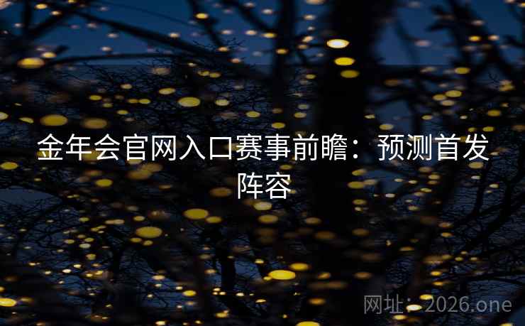金年会官网入口赛事前瞻:预测首发阵容 金年会官网入口赛事前瞻:预测首发阵容