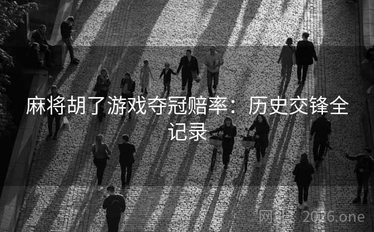 麻将胡了游戏夺冠赔率:历史交锋全记录 麻将胡了游戏夺冠赔率:历史交锋全记录