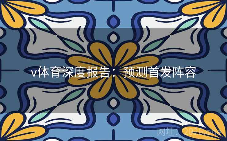 v体育深度报告:预测首发阵容 v体育深度报告:预测首发阵容