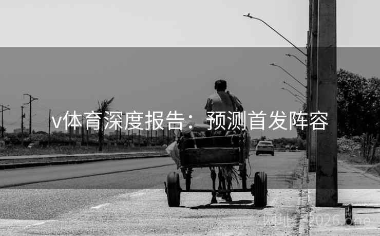 v体育深度报告:预测首发阵容 v体育深度报告:预测首发阵容