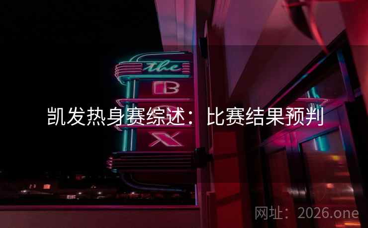 凯发热身赛综述:比赛结果预判 凯发热身赛综述:比赛结果预判