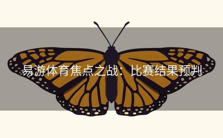 易游体育焦点之战:比赛结果预判 易游体育焦点之战:比赛结果预判