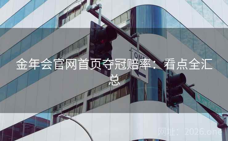 金年会官网首页夺冠赔率：看点全汇总