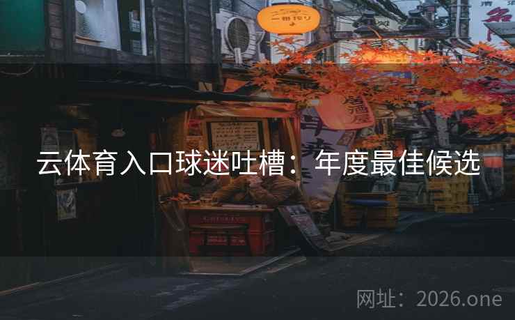 云体育入口球迷吐槽:年度最佳候选 云体育入口球迷吐槽:年度最佳候选