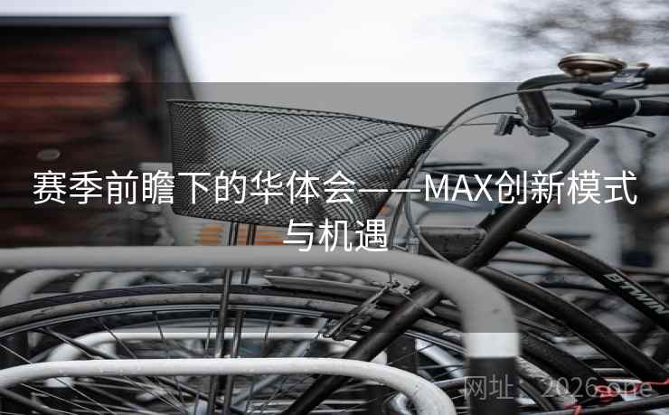 赛季前瞻下的华体会——MAX创新模式与机遇