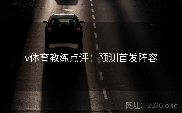 v体育教练点评：预测首发阵容