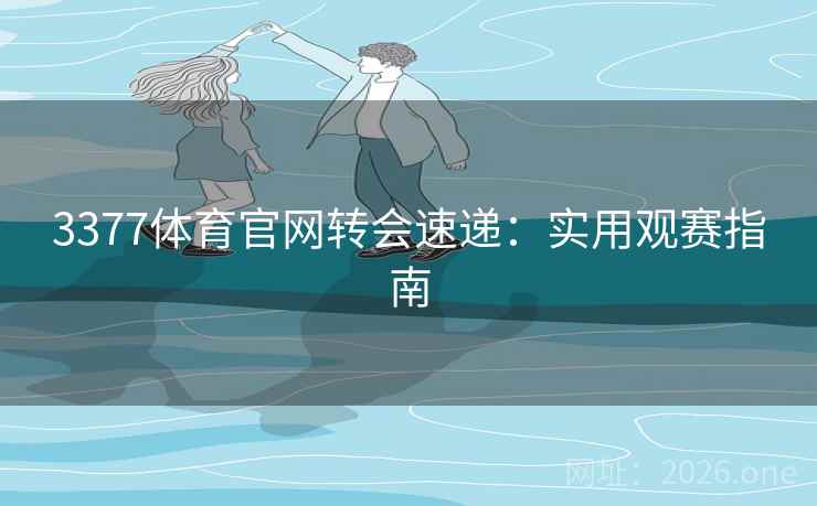 3377体育官网转会速递：实用观赛指南