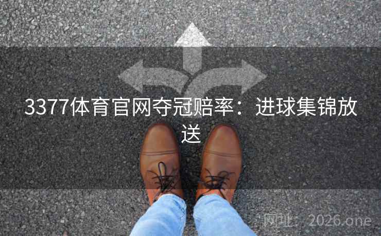 3377体育官网夺冠赔率:进球集锦放送 3377体育官网夺冠赔率:进球集锦放送