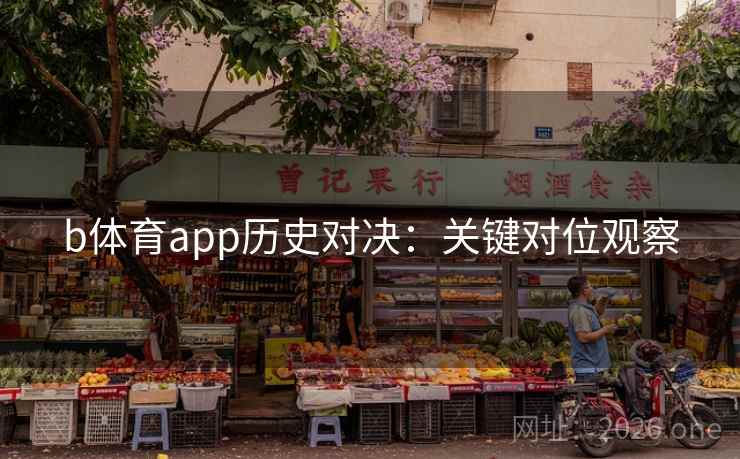 b体育app历史对决：关键对位观察