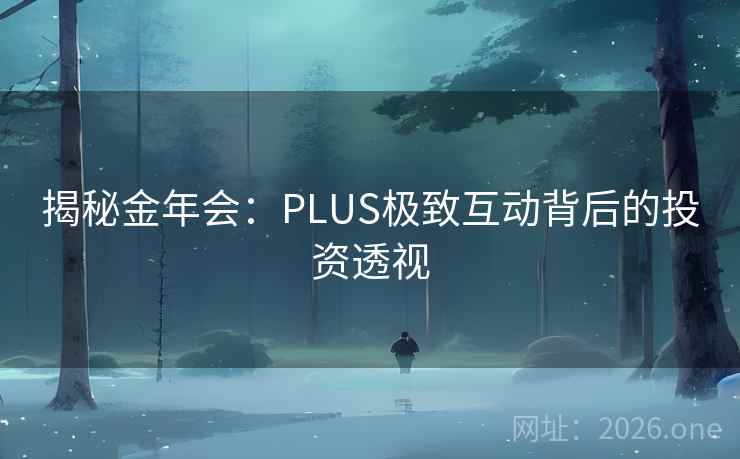 揭秘金年会:PLUS极致互动背后的投资透视 揭秘金年会:PLUS极致互动背后的投资透视