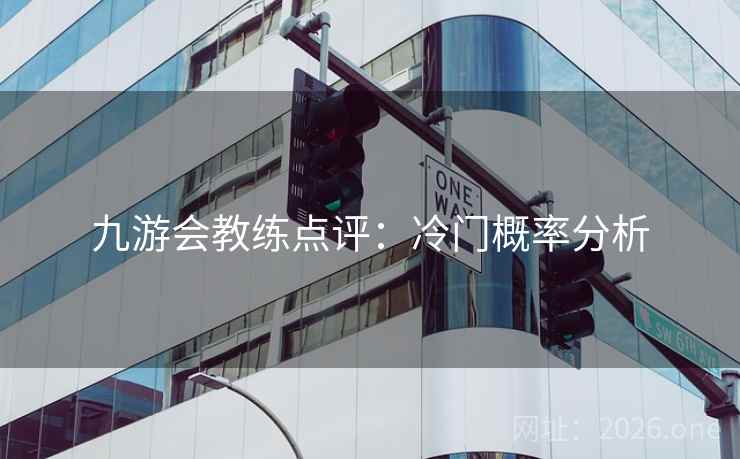 九游会教练点评：冷门概率分析