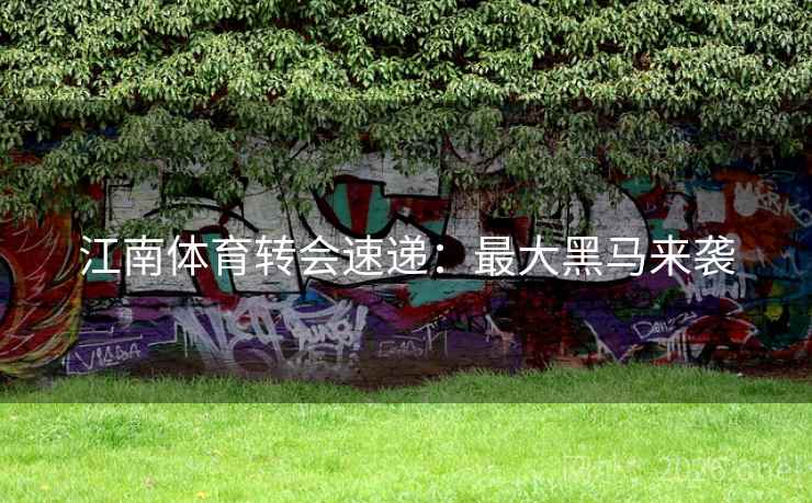 江南体育转会速递：最大黑马来袭