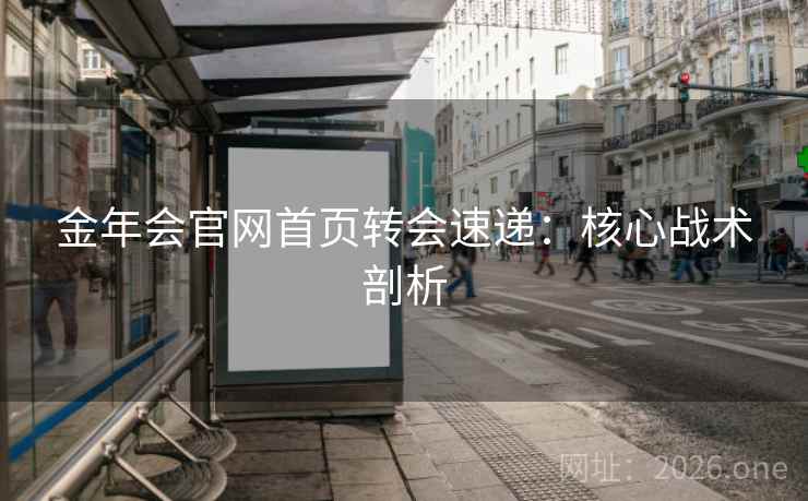 金年会官网首页转会速递:核心战术剖析 金年会官网首页转会速递:核心战术剖析