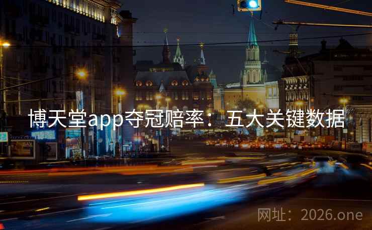 博天堂app夺冠赔率:五大关键数据 博天堂app夺冠赔率:五大关键数据