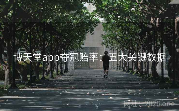 博天堂app夺冠赔率:五大关键数据 博天堂app夺冠赔率:五大关键数据